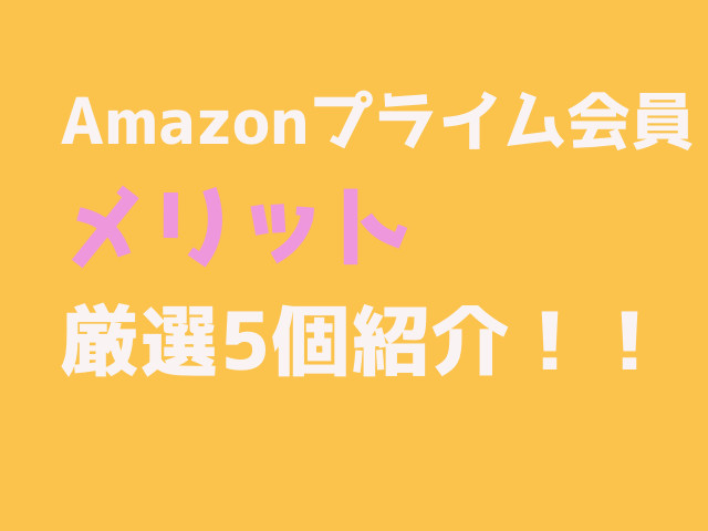 Amazonプライム会員メリット厳選5個紹介