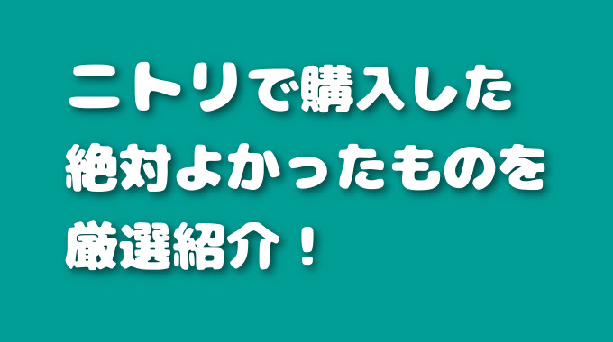 こりゃすごい！ニトリで買ってよかった絶対おすすめ厳選7つ【2019年楽天市場ニトリ店にて】