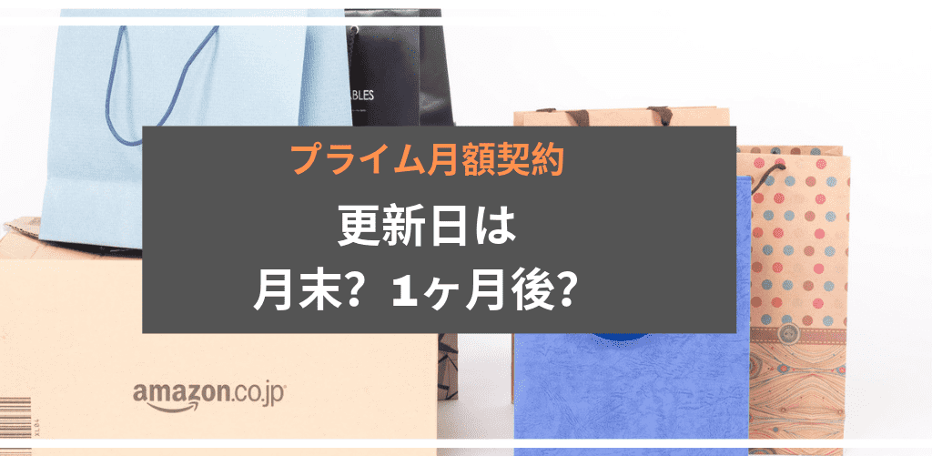 プライム月額契約更新日は月末なのか1ヵ月後なのか