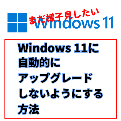 Windows 11へ自動的にアップグレードしないようにする方法